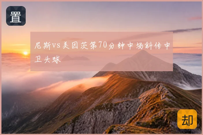 尼斯vs美因茨第70分钟中场斜传中卫头球