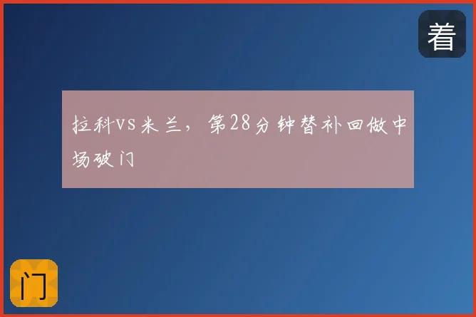 拉科vs米兰，第28分钟替补回做中场破门