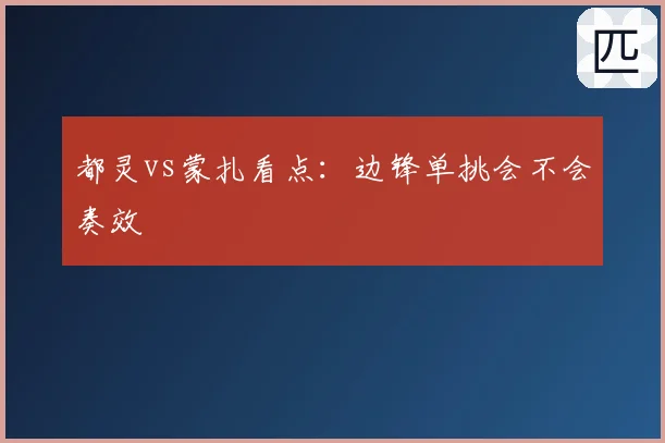 都灵vs蒙扎看点：边锋单挑会不会奏效