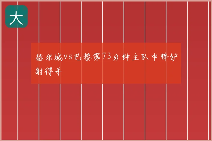 赫尔城vs巴黎第73分钟主队中锋铲射得手