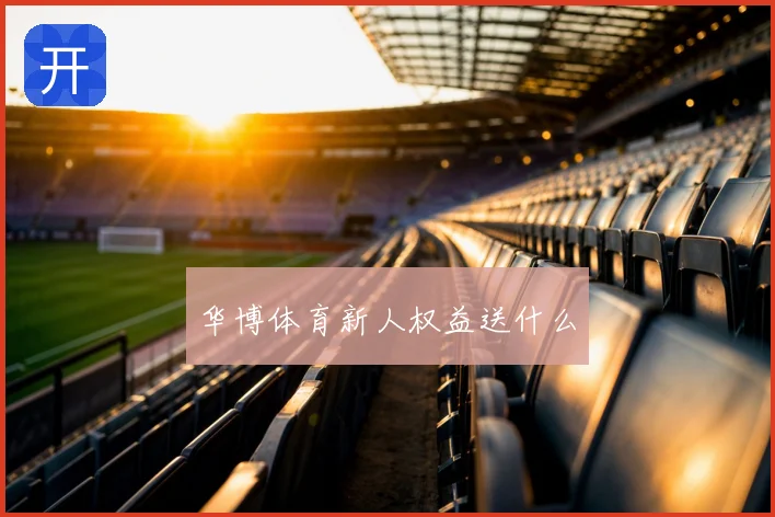 华博体育新人权益送什么
