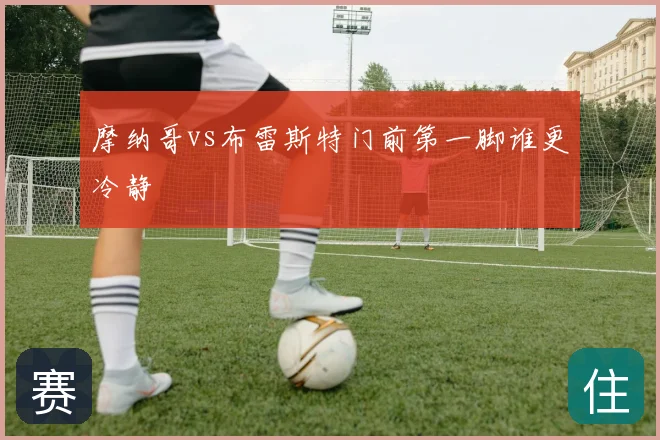 摩纳哥vs布雷斯特门前第一脚谁更冷静