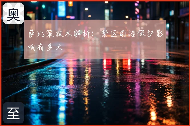 萨比策技术解析：禁区前沿保护影响有多大
