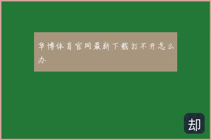 华博体育官网最新下载打不开怎么办